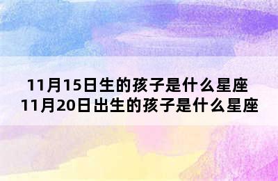 11月15日生的孩子是什么星座 11月20日出生的孩子是什么星座